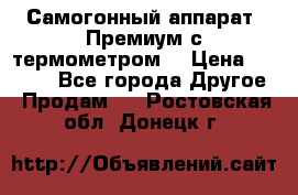 Самогонный аппарат “Премиум с термометром“ › Цена ­ 4 900 - Все города Другое » Продам   . Ростовская обл.,Донецк г.